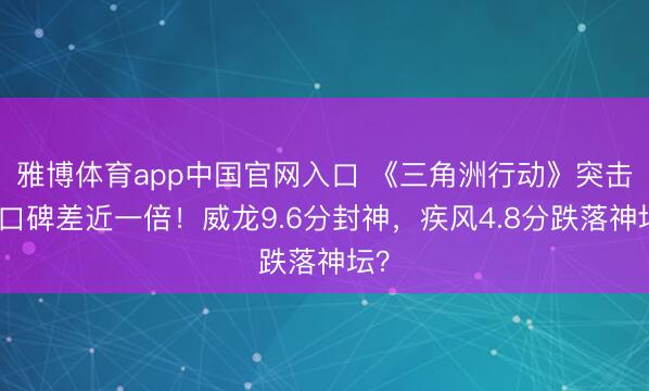 雅博体育app中国官网入口 《三角洲行动》突击位口碑差近一倍！威龙9.6分封神，疾风4.8分跌落神坛？