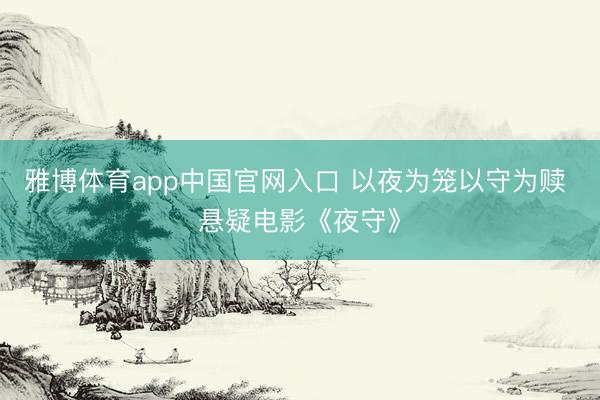 雅博体育app中国官网入口 以夜为笼以守为赎 悬疑电影《夜守》
