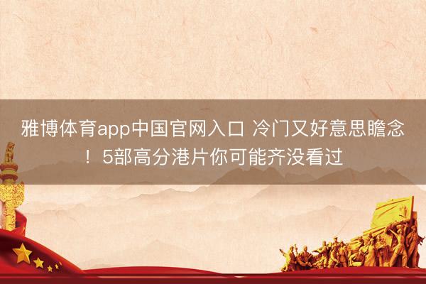 雅博体育app中国官网入口 冷门又好意思瞻念!5部高分港片你可能齐没看过