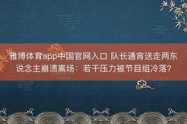 雅博体育app中国官网入口 队长通宵送走两东说念主崩溃离场：若干压力被节目组冷落？