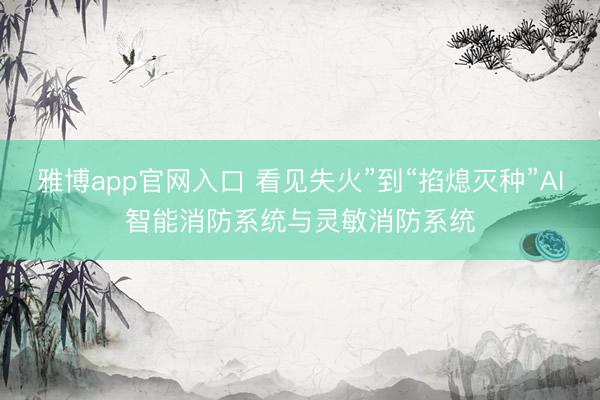 雅博app官网入口 看见失火”到“掐熄灭种”AI智能消防系统与灵敏消防系统