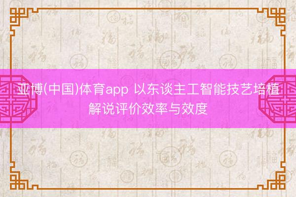 亚博(中国)体育app 以东谈主工智能技艺培植解说评价效率与效度