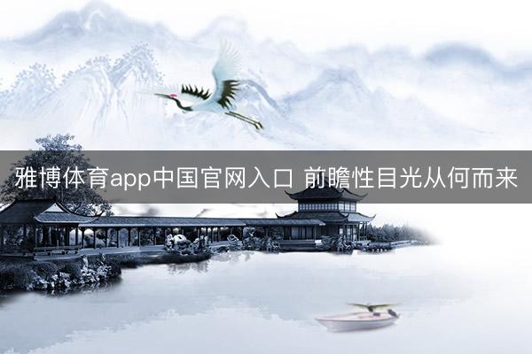 雅博体育app中国官网入口 前瞻性目光从何而来