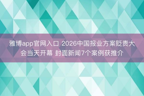 雅博app官网入口 2026中国报业方案贬责大会当天开幕 封面新闻7个案例获推介