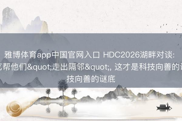雅博体育app中国官网入口 HDC2026湖畔对谈: 小艺帮他们"走出隔邻"， 这才是科技向善的谜底