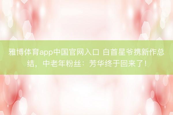 雅博体育app中国官网入口 白首星爷携新作总结，中老年粉丝：芳华终于回来了！