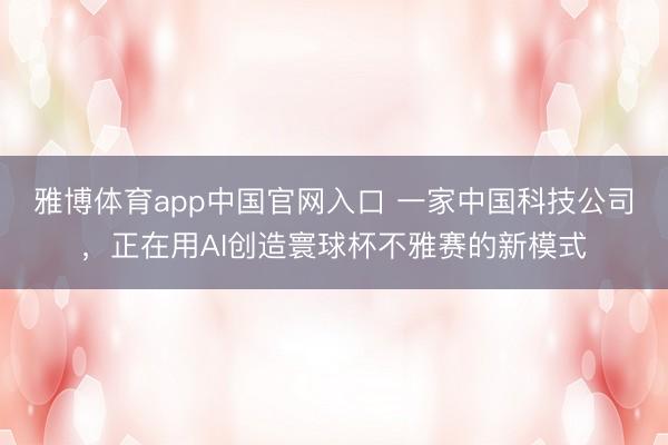 雅博体育app中国官网入口 一家中国科技公司，正在用AI创造寰球杯不雅赛的新模式