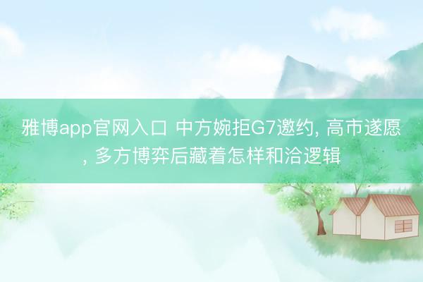 雅博app官网入口 中方婉拒G7邀约, 高市遂愿, 多方博弈后藏着怎样和洽逻辑