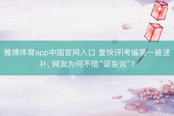 雅博体育app中国官网入口 壹快评|考编第一被递补， 网友为何不信“诞妄说”?