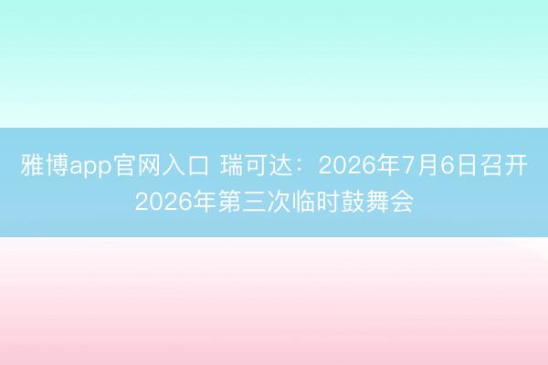 雅博app官网入口 瑞可达：2026年7月6日召开2026年第三次临时鼓舞会