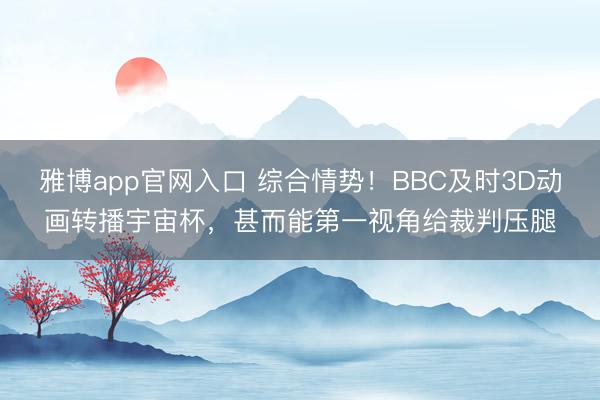 雅博app官网入口 综合情势!BBC及时3D动画转播宇宙杯,甚而能第一视角给裁判压腿