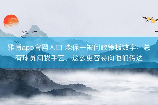 雅博app官网入口 森保一被问政策板数字：总有球员问我手艺，这么更容易向他们传达